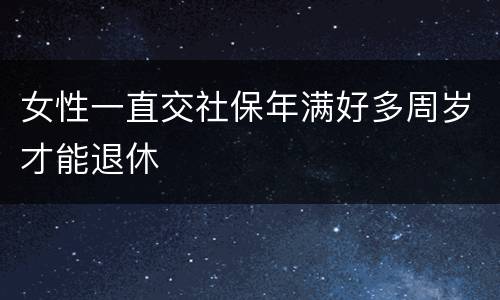 女性一直交社保年满好多周岁才能退休