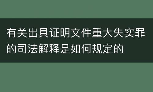 有关出具证明文件重大失实罪的司法解释是如何规定的