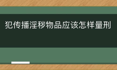 犯传播淫秽物品应该怎样量刑