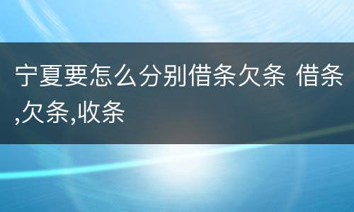 宁夏要怎么分别借条欠条 借条,欠条,收条