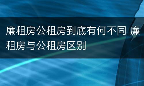 廉租房公租房到底有何不同 廉租房与公租房区别