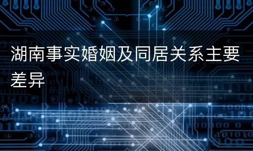 湖南事实婚姻及同居关系主要差异