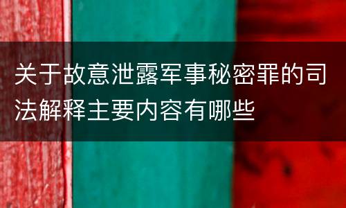 关于故意泄露军事秘密罪的司法解释主要内容有哪些
