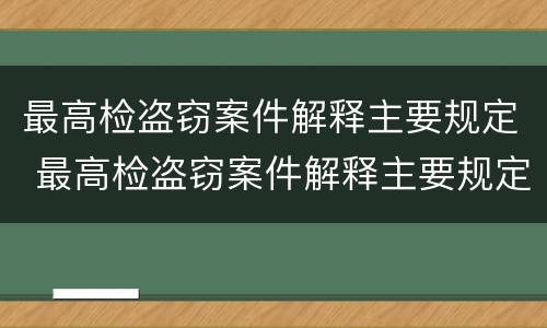 最高检盗窃案件解释主要规定 最高检盗窃案件解释主要规定什么