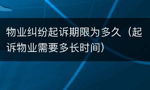 物业纠纷起诉期限为多久（起诉物业需要多长时间）