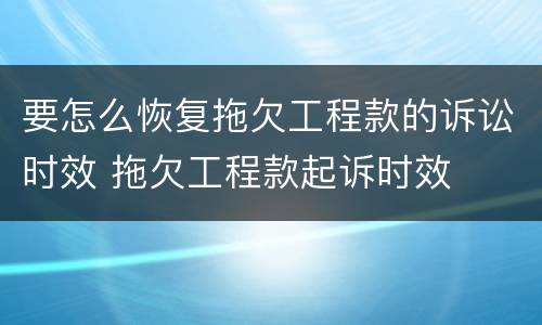 要怎么恢复拖欠工程款的诉讼时效 拖欠工程款起诉时效