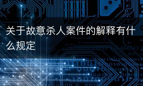 关于故意杀人案件的解释有什么规定