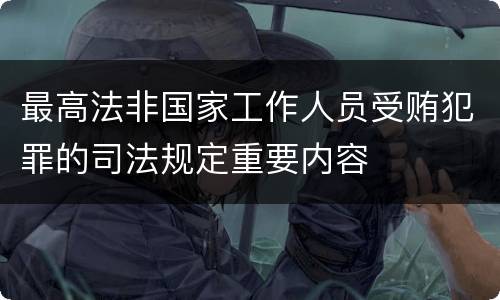 最高法非国家工作人员受贿犯罪的司法规定重要内容