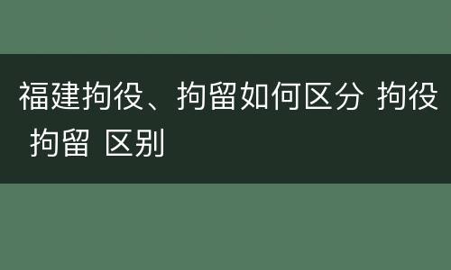 福建拘役、拘留如何区分 拘役 拘留 区别