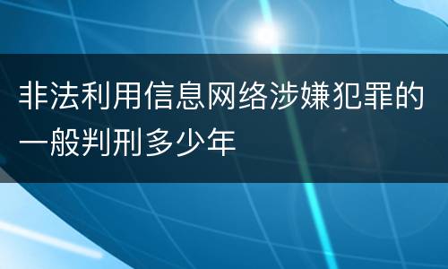非法利用信息网络涉嫌犯罪的一般判刑多少年