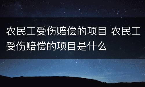农民工受伤赔偿的项目 农民工受伤赔偿的项目是什么