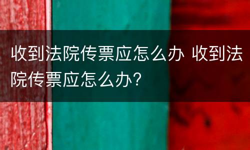 收到法院传票应怎么办 收到法院传票应怎么办?