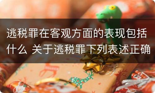 逃税罪在客观方面的表现包括什么 关于逃税罪下列表述正确的是