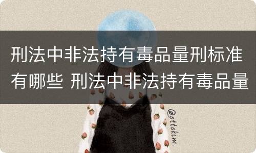 刑法中非法持有毒品量刑标准有哪些 刑法中非法持有毒品量刑标准有哪些规定
