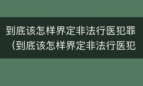 到底该怎样界定非法行医犯罪（到底该怎样界定非法行医犯罪呢）