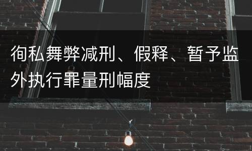 徇私舞弊减刑、假释、暂予监外执行罪量刑幅度
