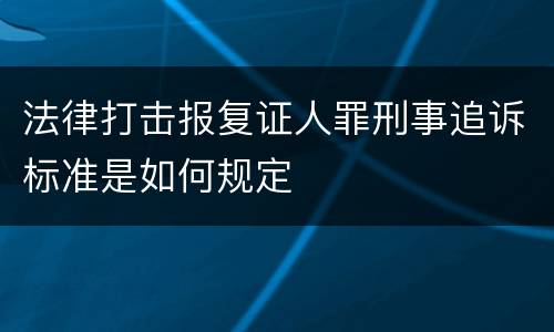 法律打击报复证人罪刑事追诉标准是如何规定