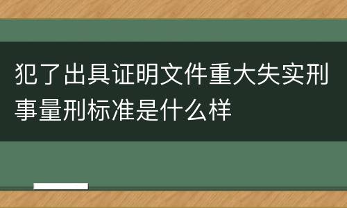 犯了出具证明文件重大失实刑事量刑标准是什么样