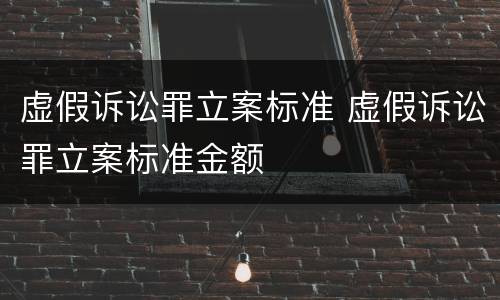虚假诉讼罪立案标准 虚假诉讼罪立案标准金额