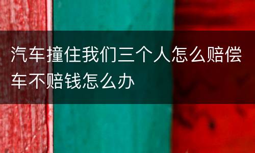 汽车撞住我们三个人怎么赔偿车不赔钱怎么办