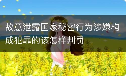 故意泄露国家秘密行为涉嫌构成犯罪的该怎样判罚