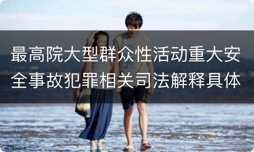 最高院大型群众性活动重大安全事故犯罪相关司法解释具体是什么重要内容