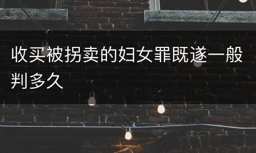 收买被拐卖的妇女罪既遂一般判多久