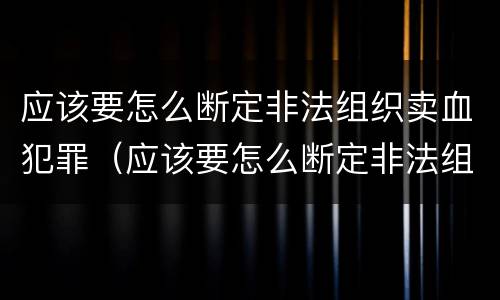 应该要怎么断定非法组织卖血犯罪（应该要怎么断定非法组织卖血犯罪案件）