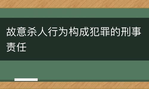故意杀人行为构成犯罪的刑事责任