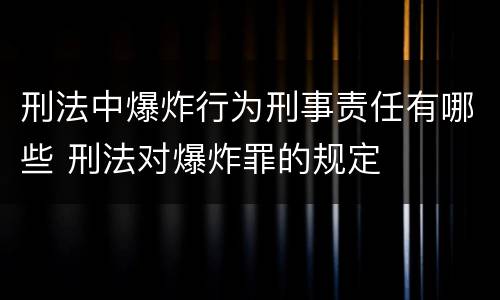 刑法中爆炸行为刑事责任有哪些 刑法对爆炸罪的规定