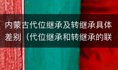 内蒙古代位继承及转继承具体差别（代位继承和转继承的联系与区别）