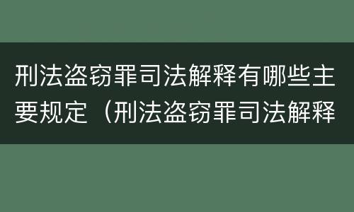 刑法盗窃罪司法解释有哪些主要规定（刑法盗窃罪司法解释有哪些主要规定呢）