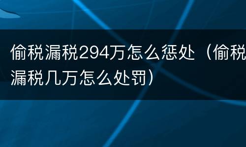偷税漏税294万怎么惩处（偷税漏税几万怎么处罚）