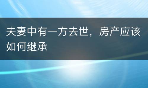 夫妻中有一方去世，房产应该如何继承