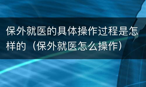 保外就医的具体操作过程是怎样的（保外就医怎么操作）