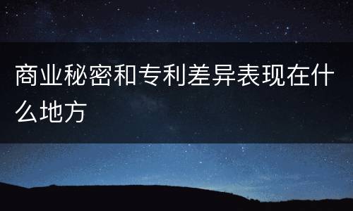 商业秘密和专利差异表现在什么地方