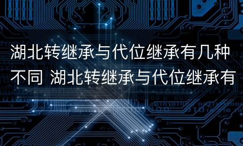 湖北转继承与代位继承有几种不同 湖北转继承与代位继承有几种不同吗