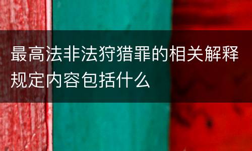 最高法非法狩猎罪的相关解释规定内容包括什么