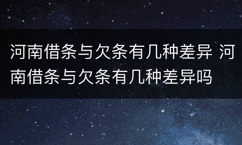 河南借条与欠条有几种差异 河南借条与欠条有几种差异吗
