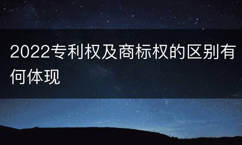2022专利权及商标权的区别有何体现