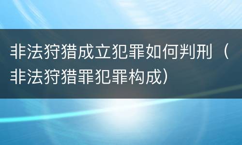 非法狩猎成立犯罪如何判刑（非法狩猎罪犯罪构成）