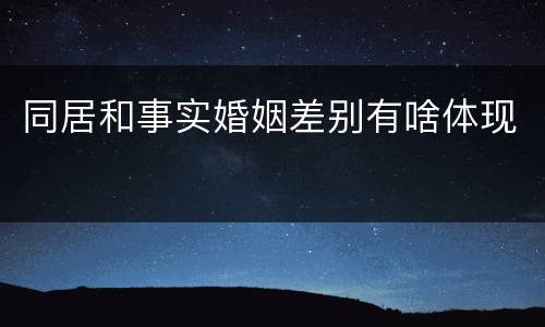 同居和事实婚姻差别有啥体现