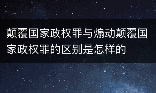 颠覆国家政权罪与煽动颠覆国家政权罪的区别是怎样的