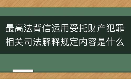最高法背信运用受托财产犯罪相关司法解释规定内容是什么