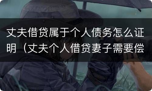 丈夫借贷属于个人债务怎么证明（丈夫个人借贷妻子需要偿还吗）