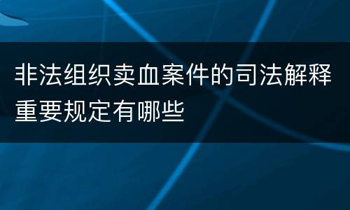 非法组织卖血案件的司法解释重要规定有哪些