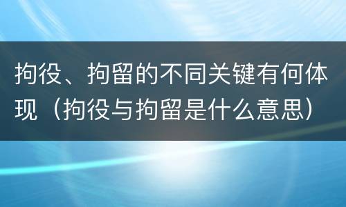 拘役、拘留的不同关键有何体现（拘役与拘留是什么意思）