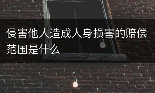 侵害他人造成人身损害的赔偿范围是什么