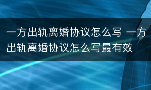 一方出轨离婚协议怎么写 一方出轨离婚协议怎么写最有效