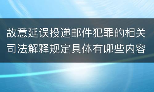 故意延误投递邮件犯罪的相关司法解释规定具体有哪些内容